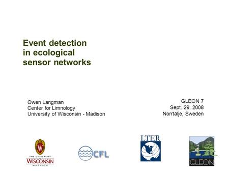 Event detection in ecological sensor networks Owen Langman Center for Limnology University of Wisconsin - Madison GLEON 7 Sept. 29, 2008 Norrtälje, Sweden.