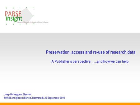 Preservation, access and re-use of research data A Publishers perspective……and how we can help Joep Verheggen, Elsevier PARSE.insight workshop, Darmstadt,