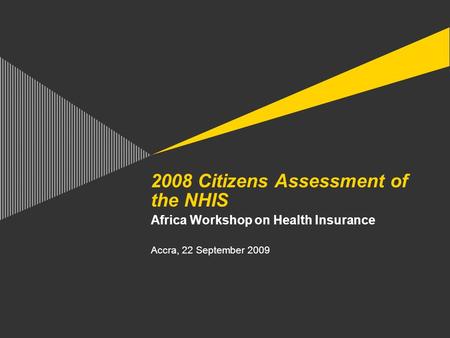 2008 Citizens Assessment of the NHIS Africa Workshop on Health Insurance Accra, 22 September 2009.