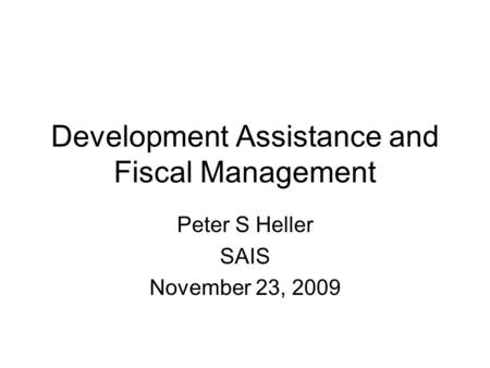 Development Assistance and Fiscal Management Peter S Heller SAIS November 23, 2009.