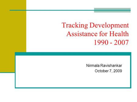 Tracking Development Assistance for Health 1990 - 2007 Nirmala Ravishankar October 7, 2009.