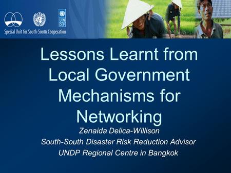 Lessons Learnt from Local Government Mechanisms for Networking Zenaida Delica-Willison South-South Disaster Risk Reduction Advisor UNDP Regional Centre.