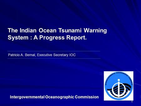 1 Patricio A. Bernal, Executive Secretary IOC The Indian Ocean Tsunami Warning System : A Progress Report. Intergovernmental Oceanographic Commission.