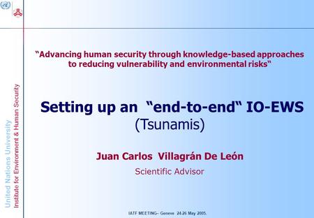 United Nations University Institute for Environment & Human Security IATF MEETING– Geneve 24-26 May 2005. Advancing human security through knowledge-based.