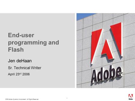 2006 Adobe Systems Incorporated. All Rights Reserved. 1 End-user programming and Flash Jen deHaan Sr. Technical Writer April 23 rd 2006.