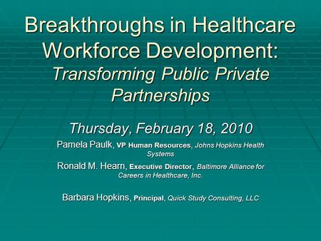 Breakthroughs in Healthcare Workforce Development: Transforming Public Private Partnerships Thursday, February 18, 2010 Pamela Paulk, VP Human Resources,