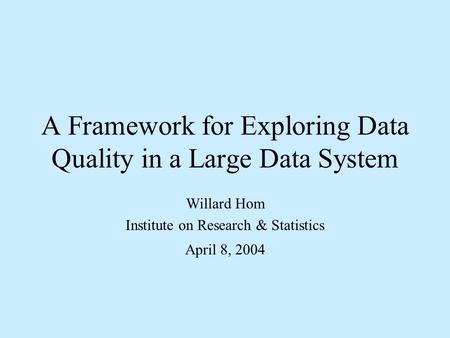 A Framework for Exploring Data Quality in a Large Data System Willard Hom Institute on Research & Statistics April 8, 2004.