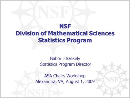 NSF Division of Mathematical Sciences Statistics Program Gabor J Szekely Statistics Program Director ASA Chairs Workshop Alexandria, VA, August 1, 2009.