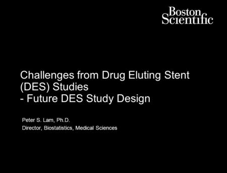 Challenges from Drug Eluting Stent (DES) Studies - Future DES Study Design Peter S. Lam, Ph.D. Director, Biostatistics, Medical Sciences.