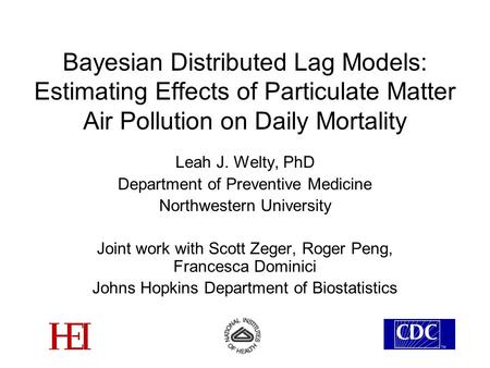 Bayesian Distributed Lag Models: Estimating Effects of Particulate Matter Air Pollution on Daily Mortality Leah J. Welty, PhD Department of Preventive.