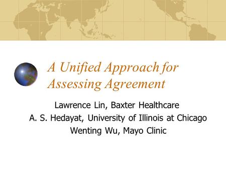 A Unified Approach for Assessing Agreement Lawrence Lin, Baxter Healthcare A. S. Hedayat, University of Illinois at Chicago Wenting Wu, Mayo Clinic.