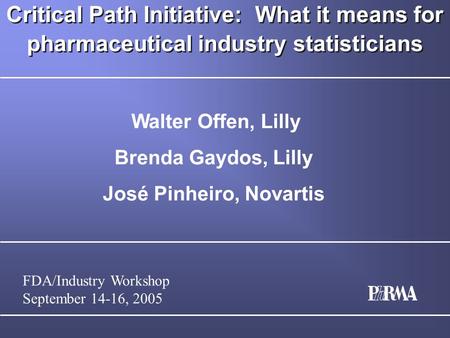 FDA/Industry Workshop September 14-16, 2005 Critical Path Initiative: What it means for pharmaceutical industry statisticians Walter Offen, Lilly Brenda.