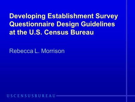 Developing Establishment Survey Questionnaire Design Guidelines at the U.S. Census Bureau Rebecca L. Morrison.