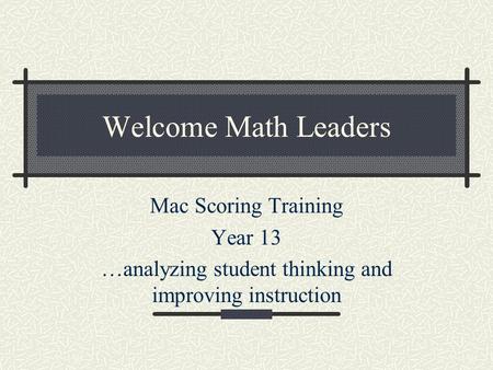 Welcome Math Leaders Mac Scoring Training Year 13 …analyzing student thinking and improving instruction.