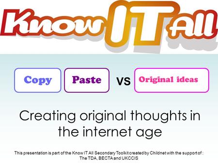 VS CopyPaste Original ideas Creating original thoughts in the internet age This presentation is part of the Know IT All Secondary Toolkit created by Childnet.