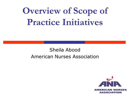 Overview of Scope of Practice Initiatives Sheila Abood American Nurses Association.