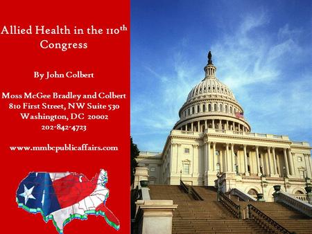 Allied Health in the 110 th Congress By John Colbert Moss McGee Bradley and Colbert 810 First Street, NW Suite 530 Washington, DC 20002 202-842-4723 www.mmbcpublicaffairs.com.