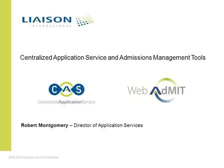 2010 Proprietary and Confidential Robert Montgomery – Director of Application Services Centralized Application Service and Admissions Management Tools.