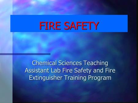 FIRE SAFETY Chemical Sciences Teaching Assistant Lab Fire Safety and Fire Extinguisher Training Program.