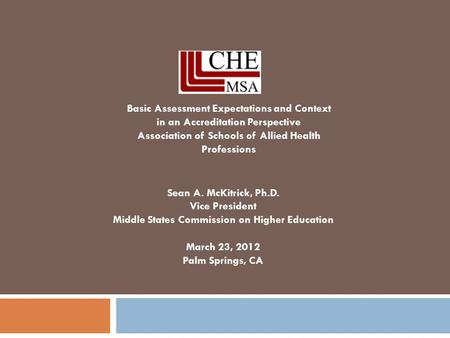 Sean A. McKitrick, Ph.D. Vice President Middle States Commission on Higher Education March 23, 2012 Palm Springs, CA Basic Assessment Expectations and.