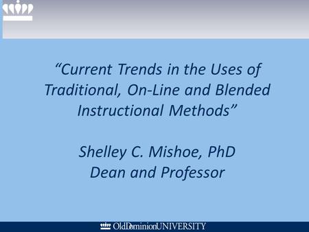 Current Trends in the Uses of Traditional, On-Line and Blended Instructional Methods Shelley C. Mishoe, PhD Dean and Professor.