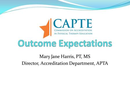 Mary Jane Harris, PT, MS Director, Accreditation Department, APTA.