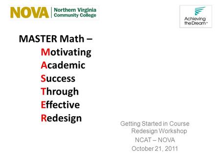 MASTER Math – Motivating Academic Success Through Effective Redesign Getting Started in Course Redesign Workshop NCAT – NOVA October 21, 2011.