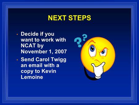 NEXT STEPS Decide if you want to work with NCAT by November 1, 2007 Send Carol Twigg an email with a copy to Kevin Lemoine.