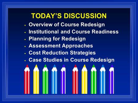 TODAYS DISCUSSION Overview of Course Redesign Institutional and Course Readiness Planning for Redesign Assessment Approaches Cost Reduction Strategies.