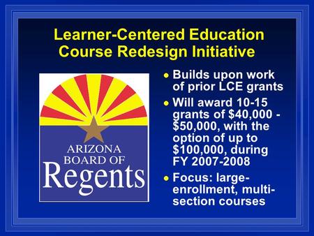 Learner-Centered Education Course Redesign Initiative Builds upon work of prior LCE grants Will award 10-15 grants of $40,000 - $50,000, with the option.