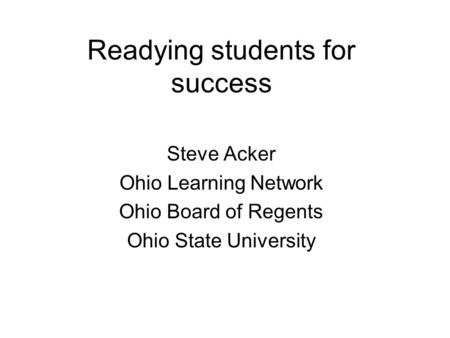 Readying students for success Steve Acker Ohio Learning Network Ohio Board of Regents Ohio State University.