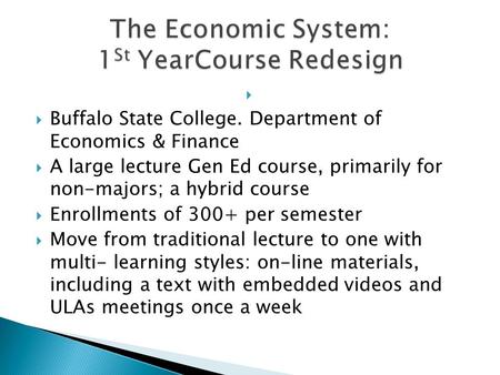 Buffalo State College. Department of Economics & Finance A large lecture Gen Ed course, primarily for non-majors; a hybrid course Enrollments of 300+ per.