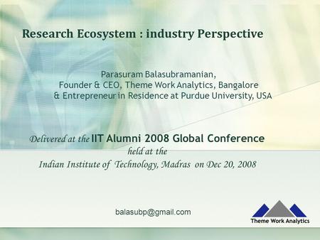 Research Ecosystem : industry Perspective Parasuram Balasubramanian, Founder & CEO, Theme Work Analytics, Bangalore & Entrepreneur in Residence at Purdue.