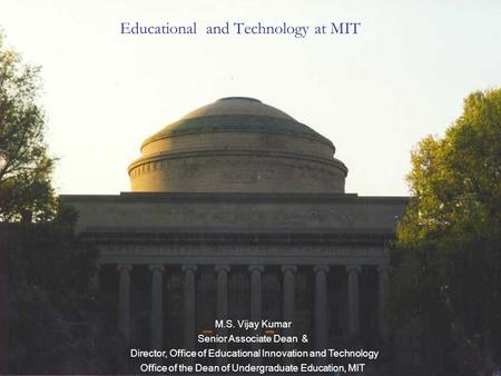 Educational and Technology at MIT M.S. Vijay Kumar Senior Associate Dean & Director, Office of Educational Innovation and Technology Office of the Dean.