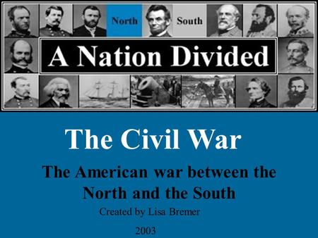 The Civil War The American war between the North and the South Created by Lisa Bremer 2003.