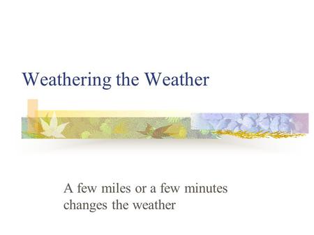 Weathering the Weather A few miles or a few minutes changes the weather.