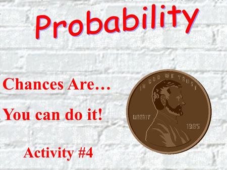 Chances Are… You can do it! Activity #4 A woman has two children. What are the odds that both are boys? Show how you would solve this in your math journal.