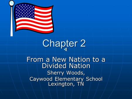 Chapter 2 Chapter 2 From a New Nation to a Divided Nation Sherry Woods, Caywood Elementary School Lexington, TN.