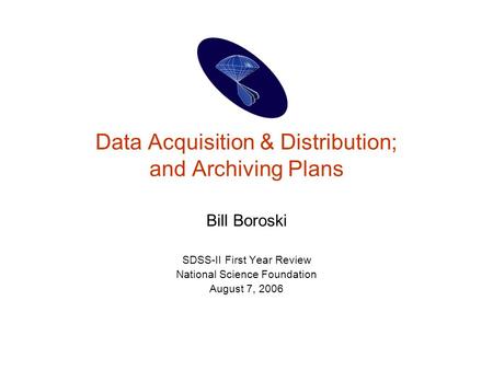 Data Acquisition & Distribution; and Archiving Plans Bill Boroski SDSS-II First Year Review National Science Foundation August 7, 2006.