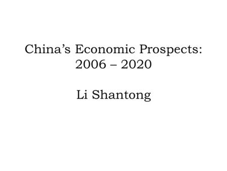 Chinas Economic Prospects: 2006 – 2020 Li Shantong.