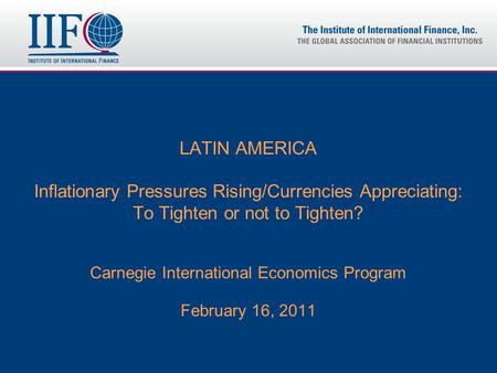 LATIN AMERICA Inflationary Pressures Rising/Currencies Appreciating: To Tighten or not to Tighten? Carnegie International Economics Program February 16,