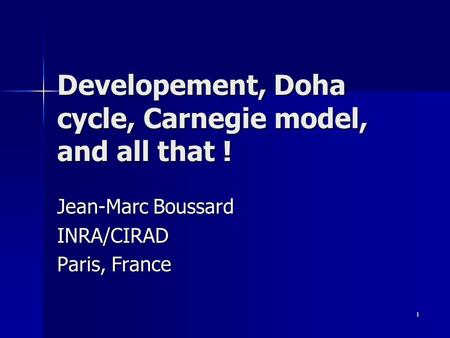 1 Developement, Doha cycle, Carnegie model, and all that ! Jean-Marc Boussard INRA/CIRAD Paris, France.