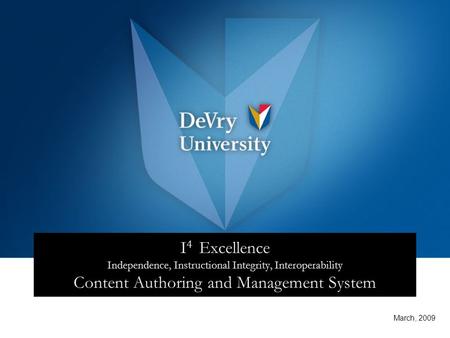 I 4 Excellence Independence, Instructional Integrity, Interoperability Content Authoring and Management System March, 2009.