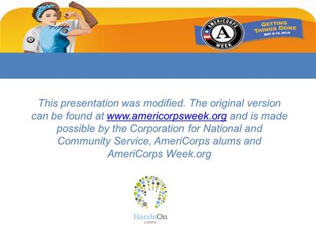 This presentation was modified. The original version can be found at www.americorpsweek.org and is made possible by the Corporation for National and Community.