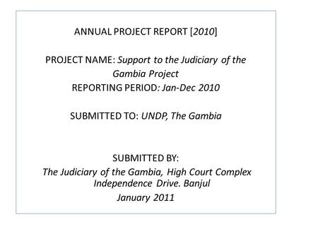 ANNUAL PROJECT REPORT [2010] PROJECT NAME: Support to the Judiciary of the Gambia Project REPORTING PERIOD: Jan-Dec 2010 SUBMITTED TO: UNDP, The Gambia.