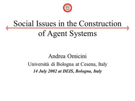 Social Issues in the Construction of Agent Systems Andrea Omicini Università di Bologna at Cesena, Italy 14 July 2002 at DEIS, Bologna, Italy.