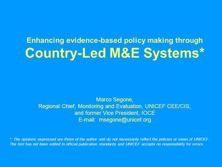 Enhancing evidence-based policy making through Country-Led M&E Systems* Marco Segone, Regional Chief, Monitoring and Evaluation, UNICEF CEE/CIS, and former.