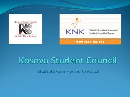 Students voice – power to realize. Kosova Student Council is: National structure that represents all students of secondary schools of Kosova Is the only.