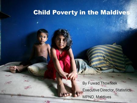 Child Poverty in the Maldives By Fuwad Thowfeek Executive Director, Statistics MPND, Maldives.