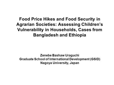 Food Price Hikes and Food Security in Agrarian Societies: Assessing Childrens Vulnerability in Households, Cases from Bangladesh and Ethiopia Zenebe Bashaw.